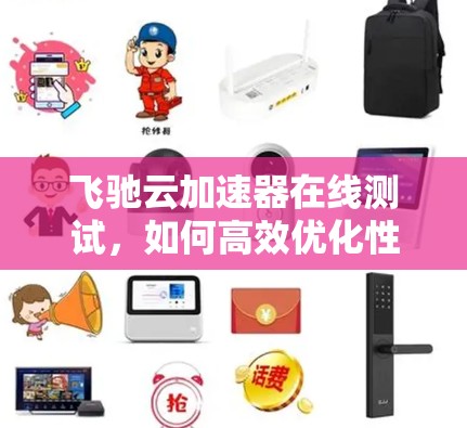 飞驰云加速器在线测试，如何高效优化性能
