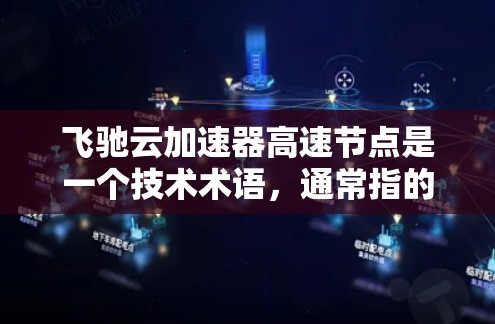 飞驰云加速器高速节点是一个技术术语,通常指的是在高速度或高流数据环境下,利用云加速技术来提升数据处理或传输速度的加速装置。以下是对该术语的详细解释 飞驰云加速器高速节点是一个技术术语,通常指的是在高速度或高流数据环境下,利用云加速技术来提升数据处理或传输速度的加速装置。以下是对该术语的详细解释
