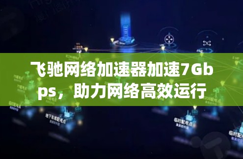 飞驰网络加速器加速7Gbps,助力网络高效运行 飞驰网络加速器加速7Gbps,助力网络高效运行