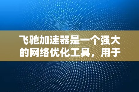 飞驰加速器是一个强大的网络优化工具，用于处理持续延迟的视频流，通过缓冲区扩展、流转换、数据包压缩和资源分配优化，显著提升了网络性能。以下是对飞驰加速器功能的详细优化建议