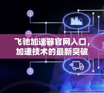 飞驰加速器官网入口，加速技术的最新突破