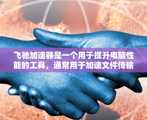 飞驰加速器是一个用于提升电脑性能的工具,通常用于加速文件传输、网络下载等操作。以下是飞驰加速器的PC端下载链接和安装步骤 飞驰加速器是一个用于提升电脑性能的工具,通常用于加速文件传输、网络下载等操作。以下是飞驰加速器的PC端下载链接和安装步骤