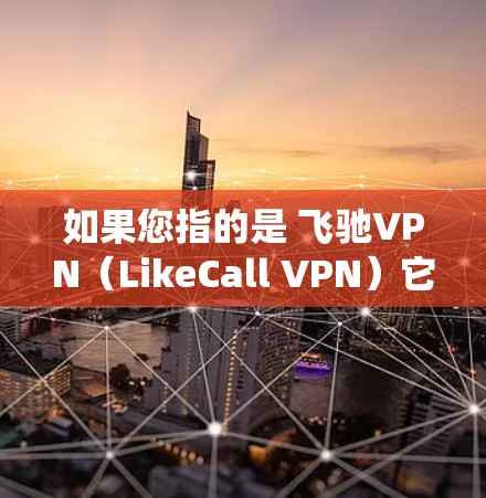 如果您指的是 飞驰VPN(LikeCall VPN)它是针对Windows用户提供的安全VPN服务。以下是如何在Windows系统上安装和使用飞驰VPN的步骤 如果您指的是 飞驰VPN(LikeCall VPN)它是针对Windows用户提供的安全VPN服务。以下是如何在Windows系统上安装和使用飞驰VPN的步骤