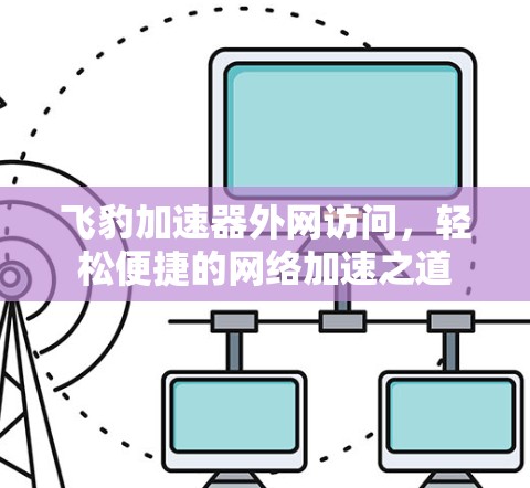 飞豹加速器外网访问,轻松便捷的网络加速之道 飞豹加速器外网访问,轻松便捷的网络加速之道