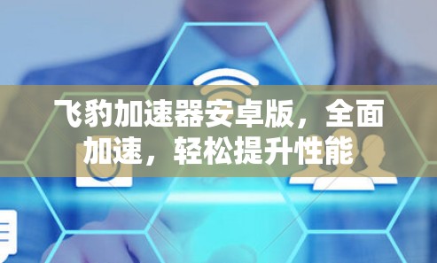 飞豹加速器安卓版,全面加速,轻松提升性能 飞豹加速器安卓版,全面加速,轻松提升性能
