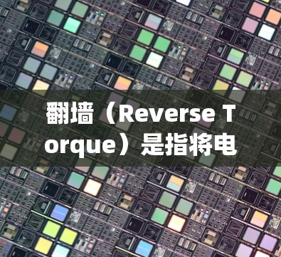 翻墙（Reverse Torque）是指将电子设备的某些功能或设备连接到特定的网络设备，以便进行特定的操作或访问。以下是一些可能用于翻墙的入口或方法