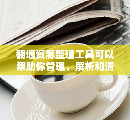 翻墙资源整理工具可以帮助你管理、解析和清理翻墙资源,以提高资源访问的安全性和效率。以下是一些推荐的工具和功能,帮助你更好地整理和管理翻墙资源 翻墙资源整理工具可以帮助你管理、解析和清理翻墙资源,以提高资源访问的安全性和效率。以下是一些推荐的工具和功能,帮助你更好地整理和管理翻墙资源