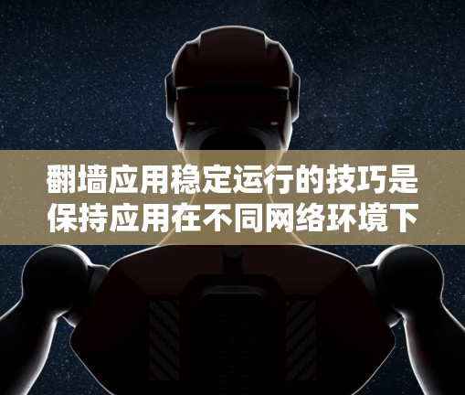 <strong>翻墙</strong>应用稳定运行的技巧是保持应用在不同网络环境下的持续性和稳定性。以下是一些关键技巧，供参考