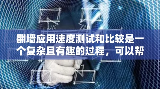 翻墙应用速度测试和比较是一个复杂且有趣的过程,可以帮助你理解不同应用在特定条件下下的性能表现。以下是一个有条理的总结和步骤指南,帮助你完成这个项目 翻墙应用速度测试和比较是一个复杂且有趣的过程,可以帮助你理解不同应用在特定条件下下的性能表现。以下是一个有条理的总结和步骤指南,帮助你完成这个项目