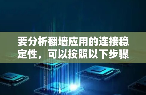 要分析翻墙应用的连接稳定性,可以按照以下步骤进行 要分析翻墙应用的连接稳定性,可以按照以下步骤进行