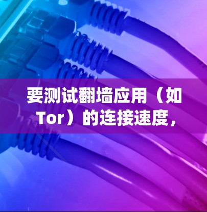 要测试翻墙应用（如 Tor）的连接速度，可以使用 ping 命令或网络工具链。以下是一些步骤和建议