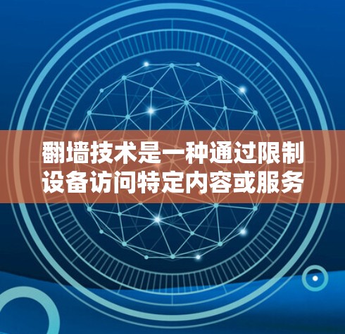 <strong>翻墙</strong>技术是一种通过限制设备访问特定内容或服务来保护隐私和合规性的技术。它在移动应用开发中被广泛应用于阻止用户在特定国家或地区访问敏感内容，如中国、日本、韩国等。以下是对<strong>翻墙</strong>应用功能的全面解析
