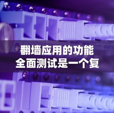 翻墙应用的功能全面测试是一个复杂但有条理的过程,以下是详细的步骤指南 翻墙应用的功能全面测试是一个复杂但有条理的过程,以下是详细的步骤指南