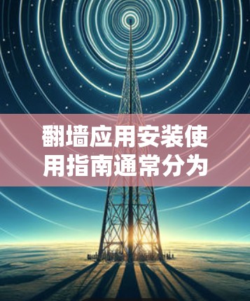 翻墙应用安装使用指南通常分为以下步骤,具体步骤可能因应用而异,但以下是一个通用的安装和配置指导 翻墙应用安装使用指南通常分为以下步骤,具体步骤可能因应用而异,但以下是一个通用的安装和配置指导
