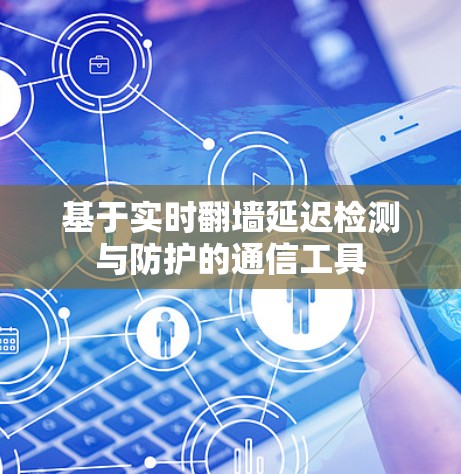 基于实时翻墙延迟检测与防护的通信工具