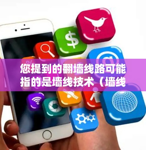 您提到的翻墙线路可能指的是墙线技术（墙线技术）或反爬墙技术（反爬墙技术）以下是一些相关信息