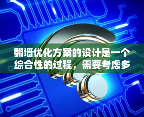 翻墙优化方案的设计是一个综合性的过程，需要考虑多个因素以确保翻墙后的网络性能和安全性。以下是一个详细的步骤指南，帮助您设计一个有效的翻墙优化方案