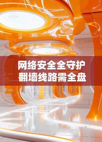 网络安全全守护 <strong>翻墙</strong>线路需全盘守护