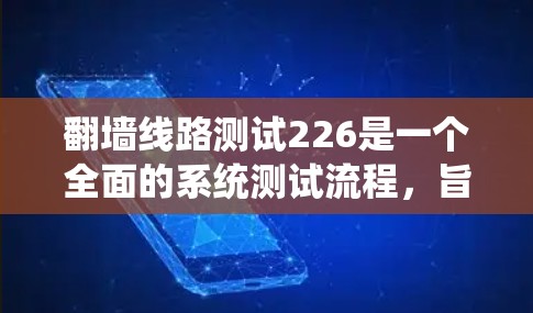 翻墙线路测试226是一个全面的系统测试流程,旨在确保翻墙网络的安全性和有效性。以下是详细的步骤说明 翻墙线路测试226是一个全面的系统测试流程,旨在确保翻墙网络的安全性和有效性。以下是详细的步骤说明