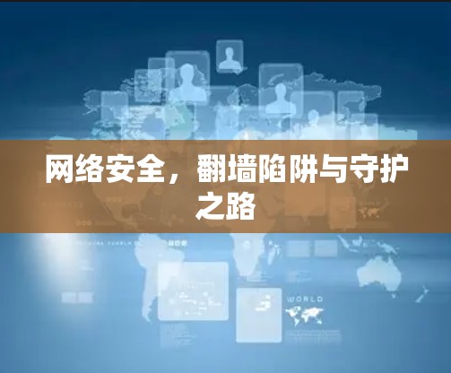 网络安全,翻墙陷阱与守护之路 网络安全,翻墙陷阱与守护之路