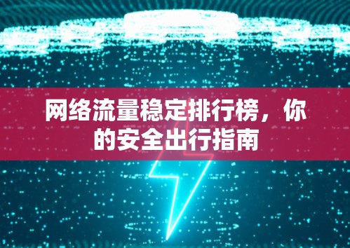 网络流量稳定排行榜,你的安全出行指南 网络流量稳定排行榜,你的安全出行指南