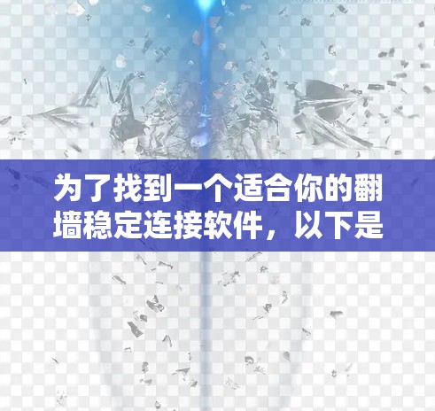 为了找到一个适合你的翻墙稳定连接软件，以下是一些关键点和建议