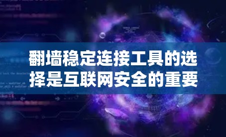 翻墙稳定连接工具的选择是互联网安全的重要方面之一。以下是一些推荐的工具，帮助您高效管理翻墙连接