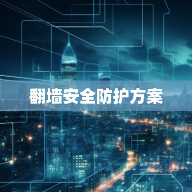 翻墙安全防护方案 翻墙安全防护方案