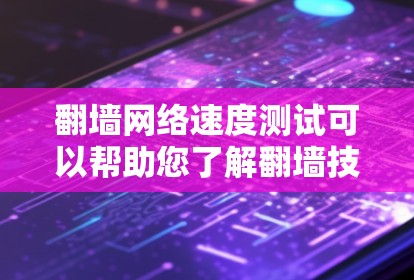 翻墙网络速度测试可以帮助您了解翻墙技术对网络速度的影响,以及是否值得使用。以下是一些步骤和建议 翻墙网络速度测试可以帮助您了解翻墙技术对网络速度的影响,以及是否值得使用。以下是一些步骤和建议