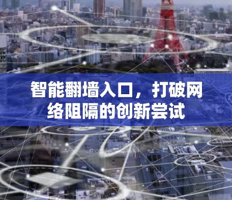 智能翻墙入口,打破网络阻隔的创新尝试 智能翻墙入口,打破网络阻隔的创新尝试