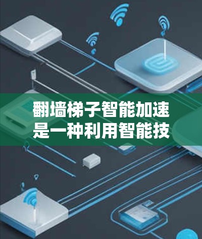 翻墙梯子智能加速是一种利用智能技术优化IP地址转换过程的技术,旨在提高网络流量效率和用户体验。以下是关于翻墙梯子智能加速的详细解释 翻墙梯子智能加速是一种利用智能技术优化IP地址转换过程的技术,旨在提高网络流量效率和用户体验。以下是关于翻墙梯子智能加速的详细解释