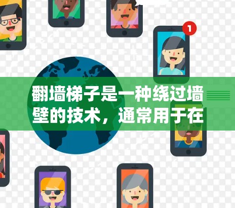 <strong>翻墙</strong>梯子是一种绕过墙壁的技术，通常用于在墙壁上安装设备或工具时绕过墙壁，从而减少物理障碍。这种技术在技术、建筑和工业领域都有应用。然而，它也伴随了一些挑战和潜在的问题，因此需要谨慎使用
