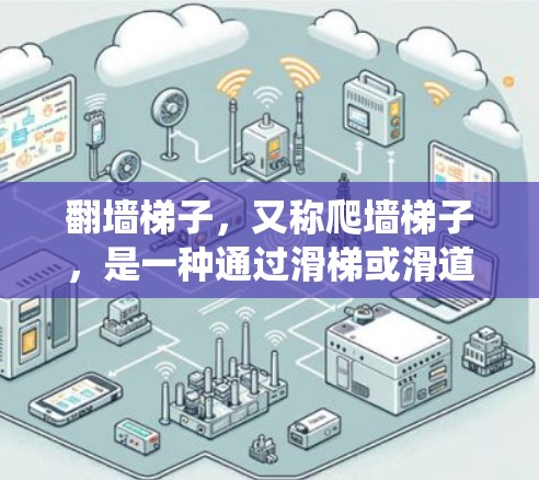 翻墙梯子,又称爬墙梯子,是一种通过滑梯或滑道绕过墙的设施,主要用于在建筑工地、建筑公司内部或高架建筑中进行爬升。以下是对翻墙梯子和优质线路的详细分析 翻墙梯子,又称爬墙梯子,是一种通过滑梯或滑道绕过墙的设施,主要用于在建筑工地、建筑公司内部或高架建筑中进行爬升。以下是对翻墙梯子和优质线路的详细分析