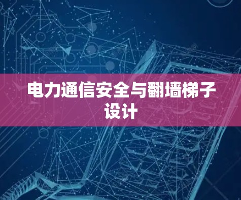 电力通信安全与<strong>翻墙</strong>梯子设计
