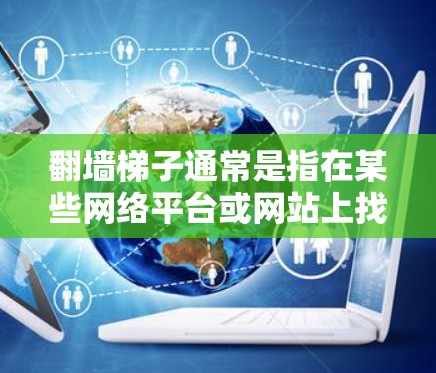 <strong>翻墙</strong>梯子通常是指在某些网络平台或网站上找到的下载链接，用于下载特定资源或工具。当你下载<strong>翻墙</strong>梯子时，体验主要取决于下载链接的来源和安全性。以下是一些常见的<strong>翻墙</strong>梯子下载体验和注意事项