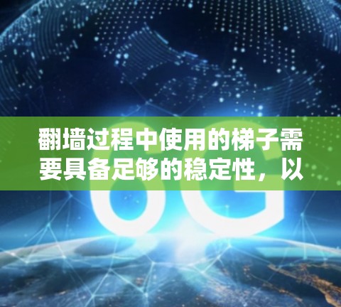 <strong>翻墙</strong>过程中使用的梯子需要具备足够的稳定性，以确保在<strong>翻墙</strong>过程中不会因倾斜或滑落而对结构造成损害。为了测试梯子的稳定性，可以采取以下方法