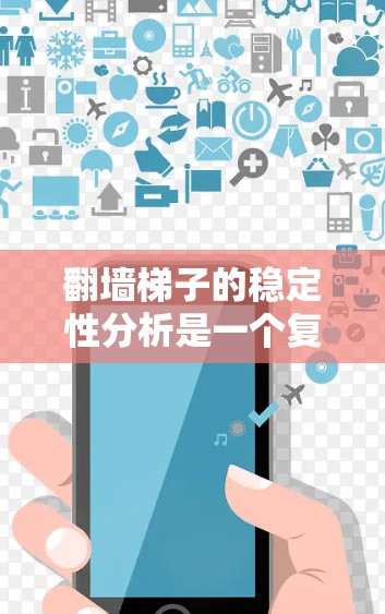 翻墙梯子的稳定性分析是一个复杂的问题,涉及多个因素的综合考虑。以下是对其稳定性的详细分析 翻墙梯子的稳定性分析是一个复杂的问题,涉及多个因素的综合考虑。以下是对其稳定性的详细分析