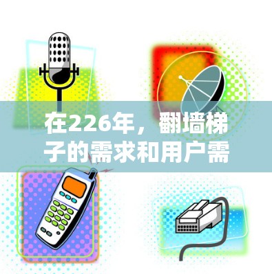 在226年,翻墙梯子的需求和用户需求可能会有所变化,但翻墙梯子作为一种常用的工具,仍然非常受欢迎。以下是根据226年趋势和用户需求,推荐的翻墙梯子类型和品牌 在226年,翻墙梯子的需求和用户需求可能会有所变化,但翻墙梯子作为一种常用的工具,仍然非常受欢迎。以下是根据226年趋势和用户需求,推荐的翻墙梯子类型和品牌