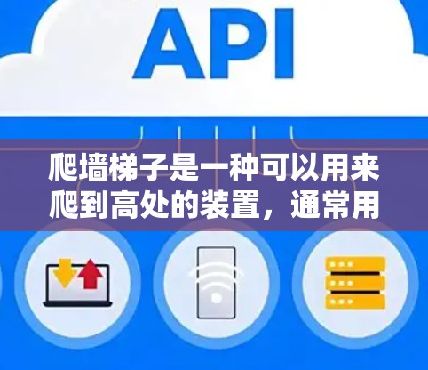 爬墙梯子是一种可以用来爬到高处的装置,通常用于在特定条件下爬行。以下是对爬墙梯子的详细总结 爬墙梯子是一种可以用来爬到高处的装置,通常用于在特定条件下爬行。以下是对爬墙梯子的详细总结