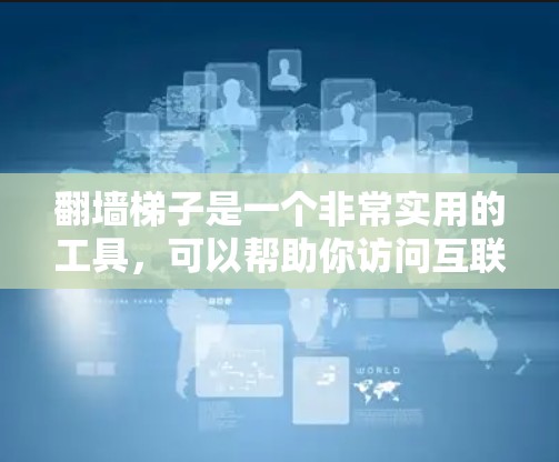 翻墙梯子是一个非常实用的工具,可以帮助你访问互联网而不被防火墙或网络连接所限制。以下是一步步的指南,帮助你轻松使用翻墙梯子 翻墙梯子是一个非常实用的工具,可以帮助你访问互联网而不被防火墙或网络连接所限制。以下是一步步的指南,帮助你轻松使用翻墙梯子