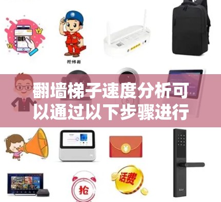 <strong>翻墙</strong>梯子速度分析可以通过以下步骤进行