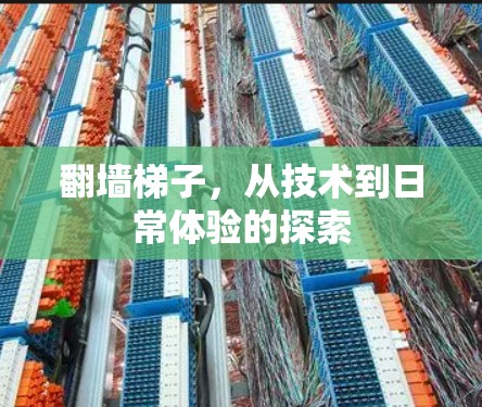 翻墙梯子,从技术到日常体验的探索 翻墙梯子,从技术到日常体验的探索