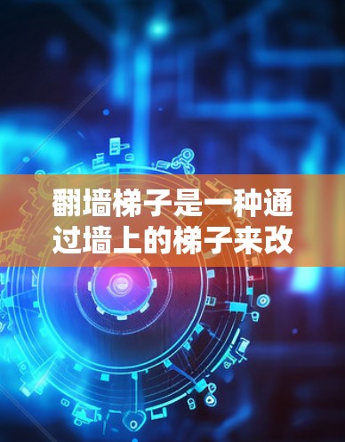 翻墙梯子是一种通过墙上的梯子来改变屏幕显示的技术，广泛应用于社交媒体、论坛和网页中，帮助用户切换到不同的页面或内容。以下是对翻墙梯子的详细步骤和方法
