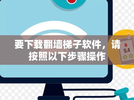 要下载翻墙梯子软件，请按照以下步骤操作