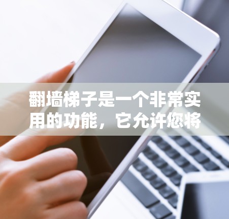 <strong>翻墙</strong>梯子是一个非常实用的功能，它允许您将网站移动到墙上的位置，这样可以在没有访问网站的情况下访问。以下是几个热门的选择平台和工具，适合您使用
