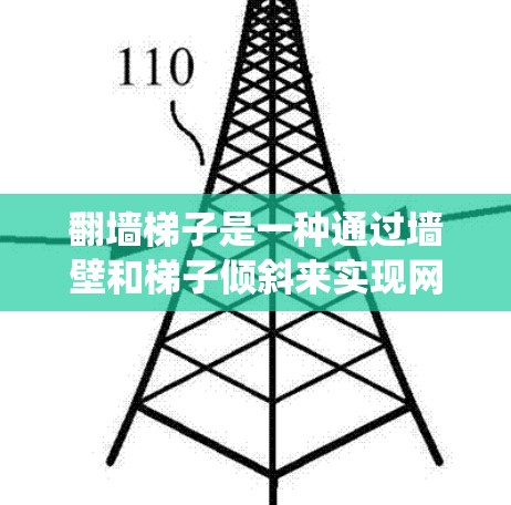 翻墙梯子是一种通过墙壁和梯子倾斜来实现网络流量监控和管理的技术。它由传感器和数据采集器组成，能够实时记录网络流量的数据，并进行基本监控功能，如流量统计、流量分析和流量可视化