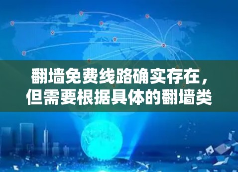 翻墙免费线路确实存在,但需要根据具体的翻墙类型和需求来选择合适的工具。以下是一些免费的翻墙工具和解决方案 翻墙免费线路确实存在,但需要根据具体的翻墙类型和需求来选择合适的工具。以下是一些免费的翻墙工具和解决方案