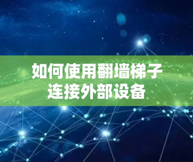 如何使用翻墙梯子连接外部设备 如何使用翻墙梯子连接外部设备