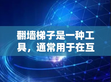 翻墙梯子是一种工具，通常用于在互联网中移动文件，方便访问。如果您需要一种免费的翻墙工具，可以考虑以下几种选择