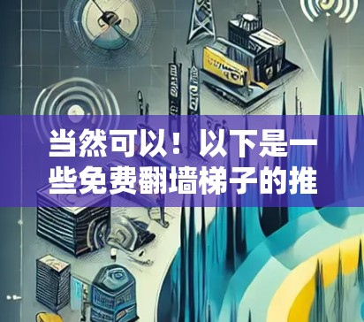 当然可以！以下是一些免费翻墙梯子的推荐工具，供您参考